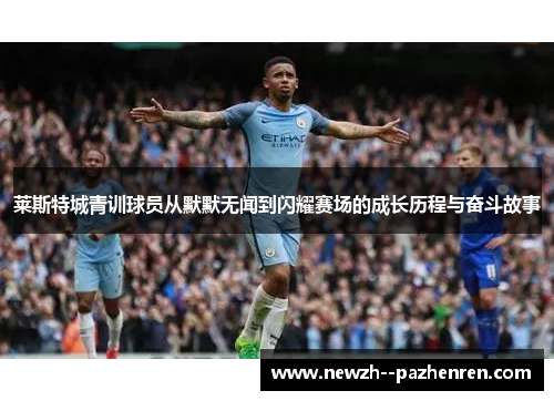 莱斯特城青训球员从默默无闻到闪耀赛场的成长历程与奋斗故事