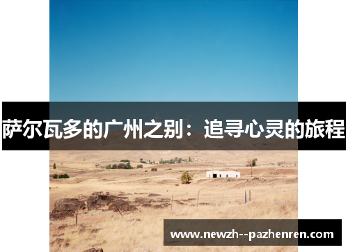 萨尔瓦多的广州之别:追寻心灵的旅程 萨尔瓦多的广州之别:追寻心灵的旅程