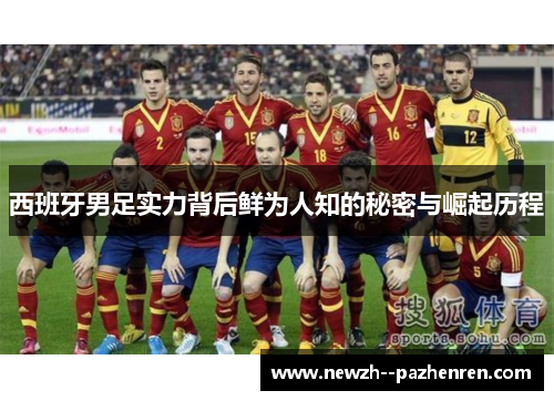 西班牙男足实力背后鲜为人知的秘密与崛起历程