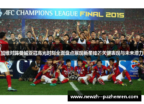 加维对阵曼城亚冠高光时刻全面盘点展现新星锋芒关键表现与未来潜力