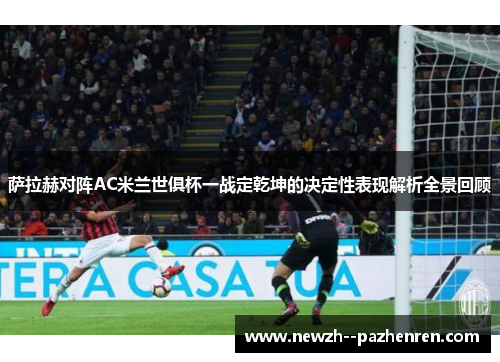 萨拉赫对阵AC米兰世俱杯一战定乾坤的决定性表现解析全景回顾