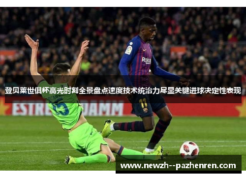 登贝莱世俱杯高光时刻全景盘点速度技术统治力尽显关键进球决定性表现 登贝莱世俱杯高光时刻全景盘点速度技术统治力尽显关键进球决定性表现