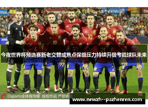 今夜世界杯预选赛新老交替成焦点保级压力持续升级考验球队未来