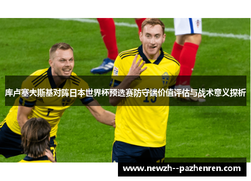 库卢塞夫斯基对阵日本世界杯预选赛防守端价值评估与战术意义探析