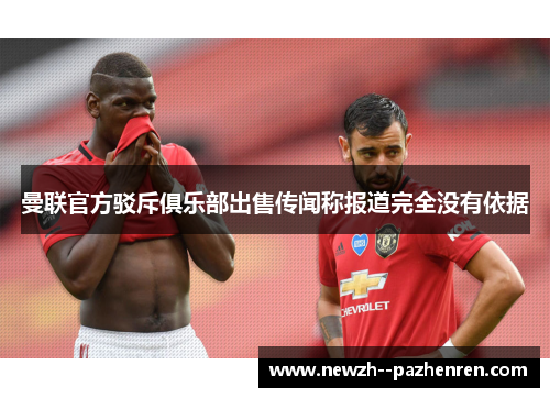 曼联官方驳斥俱乐部出售传闻称报道完全没有依据