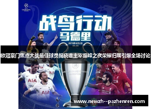 欧冠豪门焦点大战最佳球员揭晓谁主宰巅峰之夜荣耀归属引爆全场讨论 欧冠豪门焦点大战最佳球员揭晓谁主宰巅峰之夜荣耀归属引爆全场讨论