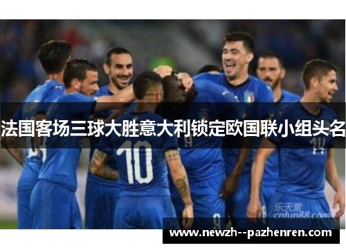 法国客场三球大胜意大利锁定欧国联小组头名