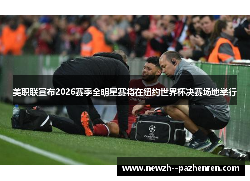 美职联宣布2026赛季全明星赛将在纽约世界杯决赛场地举行 美职联宣布2026赛季全明星赛将在纽约世界杯决赛场地举行