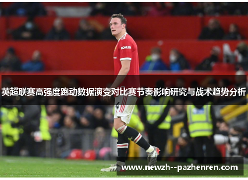 英超联赛高强度跑动数据演变对比赛节奏影响研究与战术趋势分析 英超联赛高强度跑动数据演变对比赛节奏影响研究与战术趋势分析