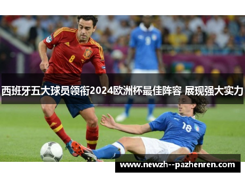 西班牙五大球员领衔2024欧洲杯最佳阵容 展现强大实力 西班牙五大球员领衔2024欧洲杯最佳阵容 展现强大实力