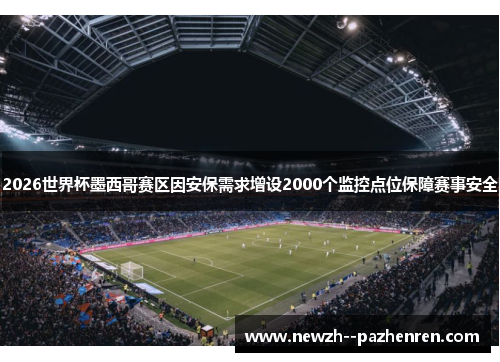 2026世界杯墨西哥赛区因安保需求增设2000个监控点位保障赛事安全 2026世界杯墨西哥赛区因安保需求增设2000个监控点位保障赛事安全