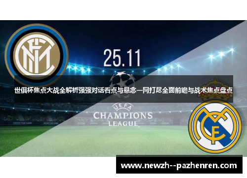 世俱杯焦点大战全解析强强对话看点与悬念一网打尽全面前瞻与战术焦点盘点 世俱杯焦点大战全解析强强对话看点与悬念一网打尽全面前瞻与战术焦点盘点