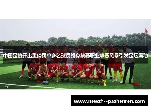 中国足协开出重磅罚单多名球员终身禁赛职业联赛风暴引发足坛震动 中国足协开出重磅罚单多名球员终身禁赛职业联赛风暴引发足坛震动