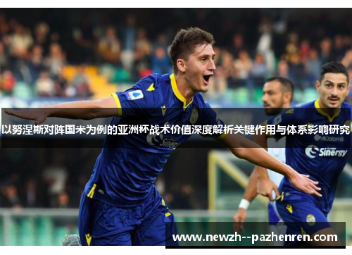 以努涅斯对阵国米为例的亚洲杯战术价值深度解析关键作用与体系影响研究 以努涅斯对阵国米为例的亚洲杯战术价值深度解析关键作用与体系影响研究