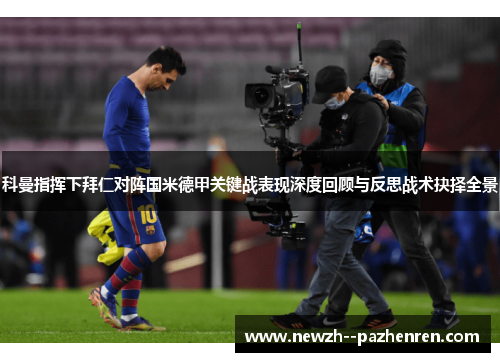 科曼指挥下拜仁对阵国米德甲关键战表现深度回顾与反思战术抉择全景