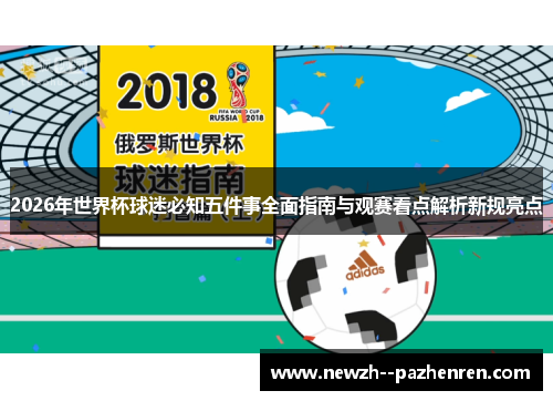 2026年世界杯球迷必知五件事全面指南与观赛看点解析新规亮点 2026年世界杯球迷必知五件事全面指南与观赛看点解析新规亮点