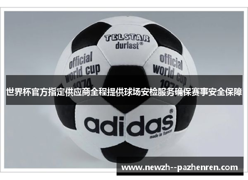 世界杯官方指定供应商全程提供球场安检服务确保赛事安全保障