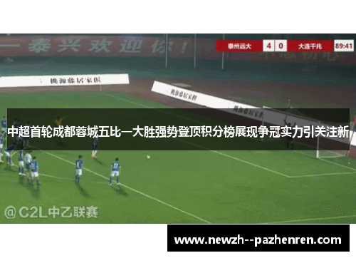 中超首轮成都蓉城五比一大胜强势登顶积分榜展现争冠实力引关注新 中超首轮成都蓉城五比一大胜强势登顶积分榜展现争冠实力引关注新