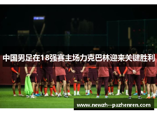 中国男足在18强赛主场力克巴林迎来关键胜利 中国男足在18强赛主场力克巴林迎来关键胜利