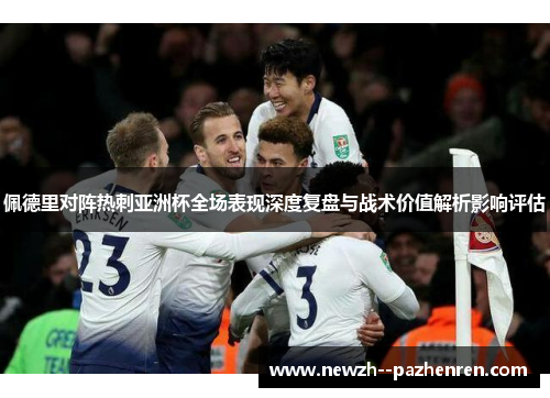 佩德里对阵热刺亚洲杯全场表现深度复盘与战术价值解析影响评估