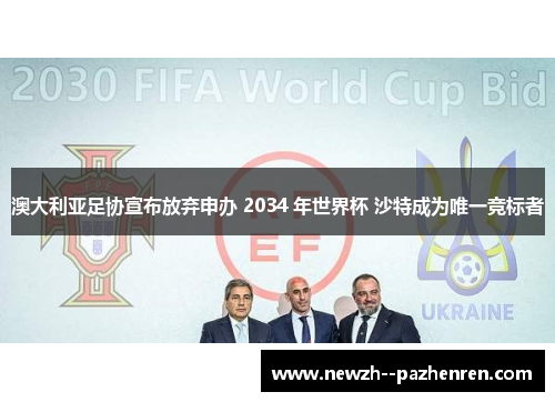 澳大利亚足协宣布放弃申办 2034 年世界杯 沙特成为唯一竞标者 澳大利亚足协宣布放弃申办 2034 年世界杯 沙特成为唯一竞标者