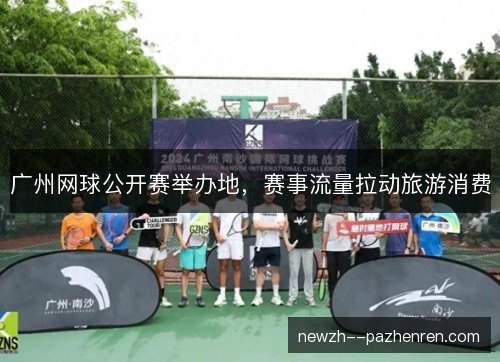 广州网球公开赛举办地，赛事流量拉动旅游消费