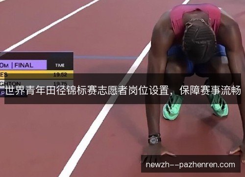 世界青年田径锦标赛志愿者岗位设置，保障赛事流畅