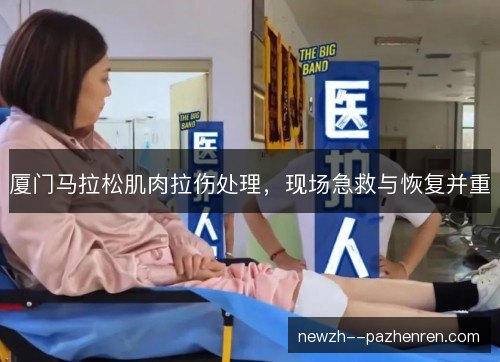 厦门马拉松肌肉拉伤处理，现场急救与恢复并重