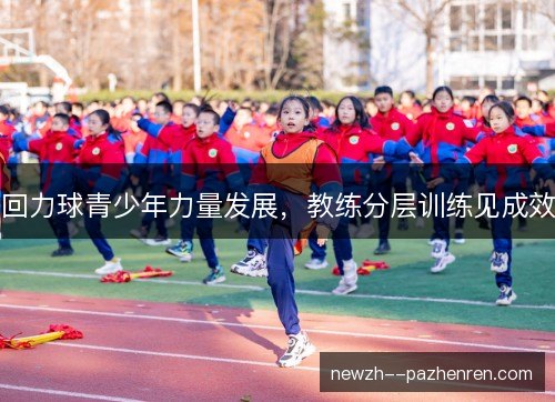 回力球青少年力量发展,教练分层训练见成效 回力球青少年力量发展,教练分层训练见成效